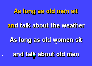 As long as old men sit
and talk about the weather
As lorig as old women sit

and talk about old men