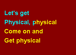 Let's get
Physical, physical

Come on and
Get physical