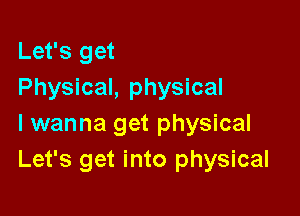 Let's get
Physical, physical

I wanna get physical
Let's get into physical