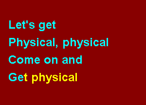 Let's get
Physical, physical

Come on and
Get physical