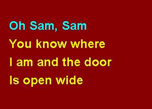 Oh Sam, Sam
You know where

I am and the door
ls open wide