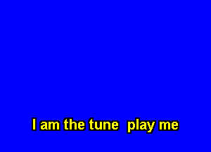 I am the tune play me