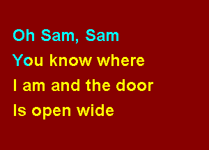 Oh Sam, Sam
You know where

I am and the door
ls open wide