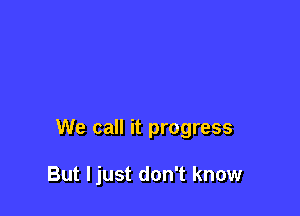 We call it progress

But ljust don't know