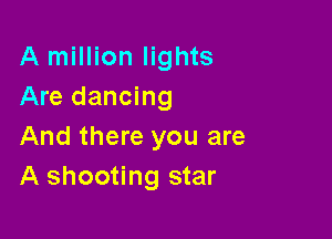 A million lights
Are dancing

And there you are
A shooting star