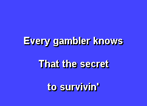 Every gambler knows

That the secret

to survivin'