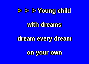 3 t. Young child

with dreams

dream every dream

on your own