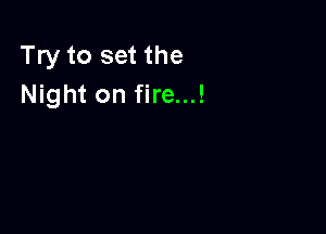 Try to set the
Night on fire...!