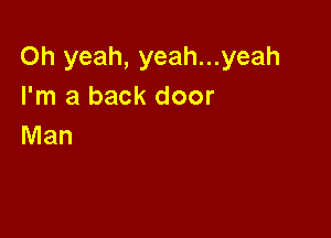 Oh yeah, yeah...yeah
I'm a back door

Man