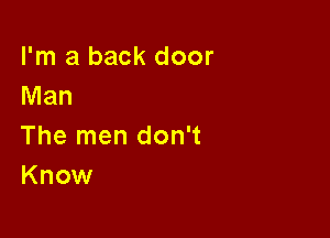 I'm a back door
Man

The men don't
Know