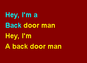 Hey, I'm a
Back door man

Hey, I'm
A back door man