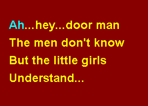 Ah...hey...door man
The men don't know

But the little girls
Understand...