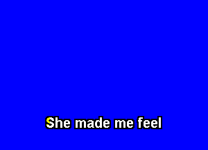 She made me feel