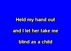 Held my hand out

and I let her take me

blind as a child