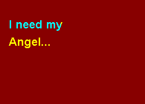 I need my
Angel...