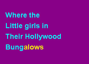 Where the
Little girls in

Their Hollywood
Bungalows