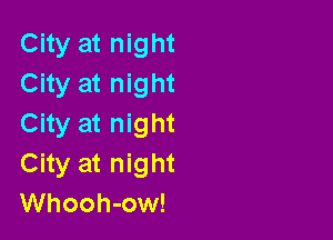 City at night
City at night

City at night
City at night
Whooh-ow!