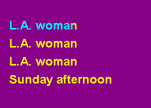 L.A. woman
L.A. woman

L.A. woman
Sunday afternoon