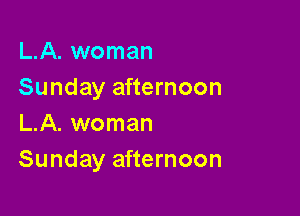 L.A. woman
Sunday afternoon

L.A. woman
Sunday afternoon