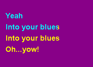 Yeah
Into your blues

Into your blues
Oh...yow!