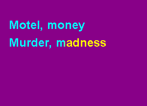 Motel, money
Murder, madness