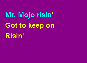 Mr. Mojo risin'
Got to keep on

Risin'