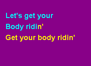 Let's get your
Body ridin'

Get your body ridin'