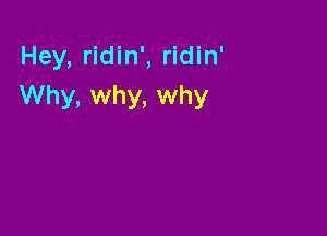 Hey, ridin', ridin'
Why, why, why