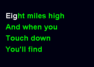 Eight miles high
And when you

Touch down
You'll find