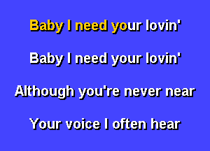 Baby I need your lovin'

Baby I need your lovin'

Although you're never near

Your voice I often hear