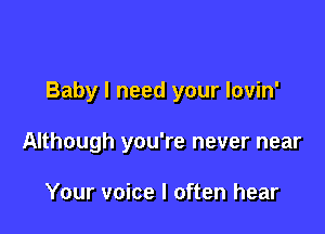 Baby I need your lovin'

Although you're never near

Your voice I often hear