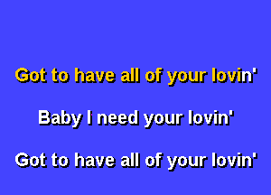 Got to have all of your lovin'

Baby I need your lovin'

Got to have all of your lovin'