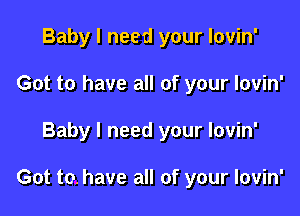 Baby I need your lovin'
Got to have all of your lovin'

Baby I need your lovin'

Got to. have all of your lovin'