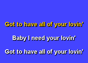 Got to have all of your lovin'

Baby I need your lovin'

Got to have all of your lovin'