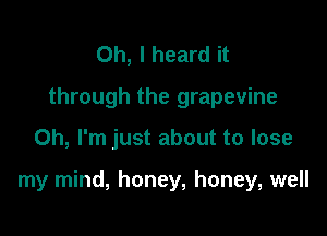 Oh, I heard it
through the grapevine

Oh, I'm just about to lose

my mind, honey, honey, well