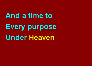Anda nwto
Every purpose

Under Heaven