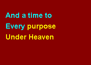 Anda nwto
Every purpose

Under Heaven