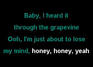 Baby, I heard it
through the grapevine

Ooh, I'm just about to lose

my mind, honey, honey, yeah