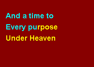 Anda nwto
Every purpose

Under Heaven