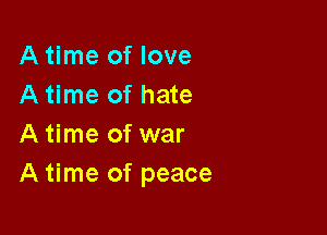A time of love
A time of hate

A time of war
A time of peace