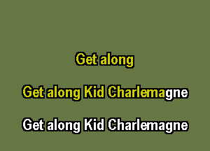 Get along

Get along Kid Charlemagne

Get along Kid Charlemagne