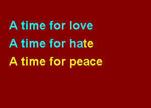A time for love
A time for hate

A time for peace