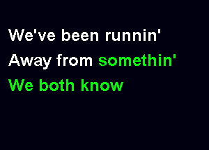 We've been runnin'
Away from somethin'

We both know