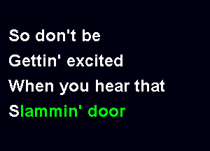 So don't be
Gettin' excited

When you hear that
Slammin' door