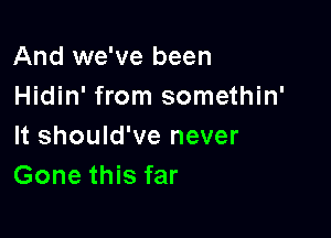 And we've been
Hidin' from somethin'

It should've never
Gone this far