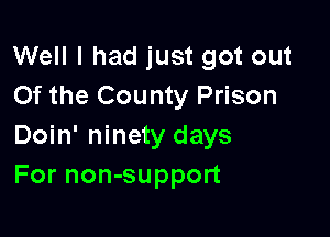 Well I had just got out
Of the County Prison

Doin' ninety days
For non-support