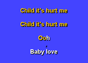 Child it's hurt me
Child it's hurt me

Ooh

Baby love