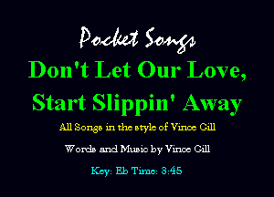 Pom 50W
Don't Let Our Love,

Start Slippin ' Away
All Songs in tho Mylo of Vinoc Gill
Words and Music by Vince Gill

1(ch Eb Tum si45