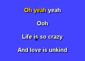 Oh yeah yeah

Ooh
Life is so crazy

And love is unkind