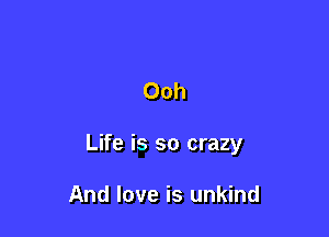 Ooh

Life is so crazy

And love is unkind